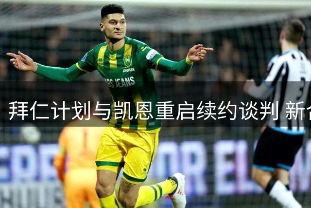 拜仁计划与凯恩重启续约谈判 新合同即将开启
