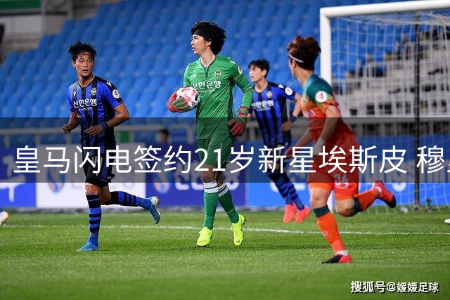 皇马闪电签约21岁新星埃斯皮 穆里尼奥亲自拍板引援