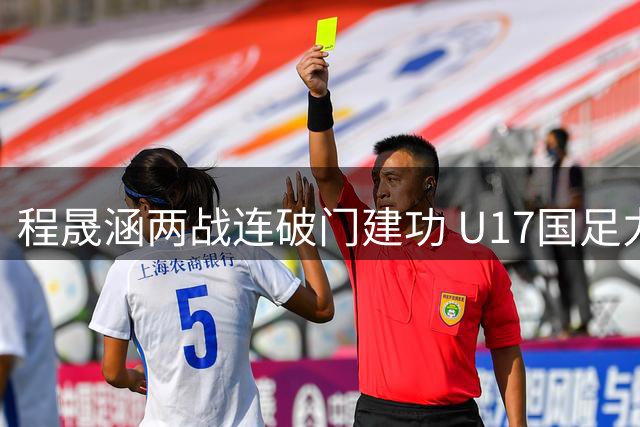 程晟涵两战连破门建功 U17国足力克毕尔巴鄂挺进四强